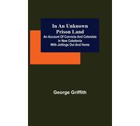 In An Unknown Prison Land; An Account Of Convicts And Colonists In New Caledonia With Jottings Out And Home
