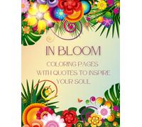 In Bloom: Coloring Pages with Quotes to Inspire Your Soul: adult coloring book, stress relieving Mandala style patterns, with inspirational sayings and words of wisdom
