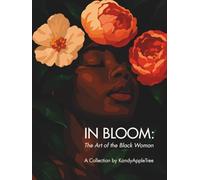 In Bloom: The Art of the Black Woman: A Visual Celebration of Growth, Legacy, and Power