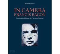 In Camera - Francis Bacon: Photography, Film and the Practice of Painting