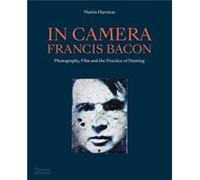 In Camera Francis Bacon by Martin Harrison Martin Harrison (Auteur)