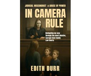 IN CAMERA RULE: Judicial Misconduct & Abuse of Power: Navigating my way through the most abusive, corrupt Irish Family Law Courts