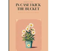 In Case I Kick The Bucket: A Guided End-of-Life Planner for Final Wishes, Passwords & Everything Your Family Will Need