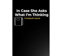 In Case She Asks What I’m Thinking:: A Husband's Journal. A Funny and Relatable Notebook for His Thoughts, Ideas, and Honey-Do Lists