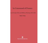 In Command of France: French Foreign Policy and Military Planning, 1933-1940