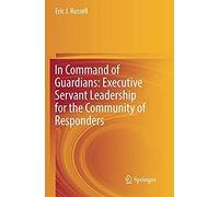 In Command Of Guardians: Executive Servant Leadership For The Community Of Responders
