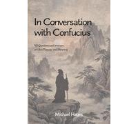 In Conversation with Confucius: 50 Questions and answers on Life’s Purpose and Meaning