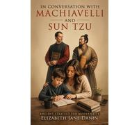 In Conversation with Machiavelli and Sun Tzu: Ancient Strategy for Modern Life