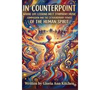In Counterpoint: Where Life Lessons Meet Symphony Music Compassion and The Extraordinary Power of the Human Spirit