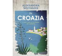 In Croazia. Il vero volto di un paese da cartolina. Ediz. a colori
