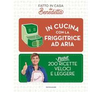 In cucina con la friggitrice ad aria. 200 nuove ricette veloci e leggere. Fatto in casa da Benedetta