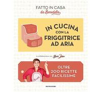 In cucina con la friggitrice ad aria. Oltre 200 ricette facilissime. Fatto in casa da Benedetta