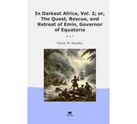 In Darkest Africa, Vol. 2; or, The Quest, Rescue, and Retreat of Emin, Governor of Equatoria