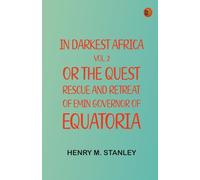 In Darkest Africa Vol. 2 or The Quest Rescue and Retreat of Emin Governor of Equatoria