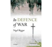 In Defence of War by Biggar Nigel Regius the McDonald Centre for Theology Ethics and Public Life at the University of Oxford Hardcover Book Biggar Nigel Regius the McDonald Centre for Theology Ethics 