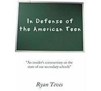 In Defense of the American Teen: An Insider's Commentary on the State of Our Secondary Schools Teves, Ryan (Auteur)