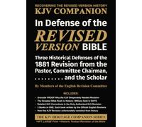In Defense of the Revised Version Bible: Three Historical Defenses of the 1881 Revision from the Pastor, Committee Chairman, and the Scholar