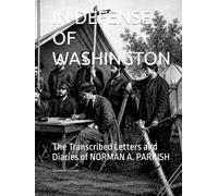 IN DEFENSE OF WASHINGTON: The Transcribed Letters and Diaries of NORMAN A. PARRISH