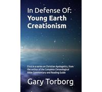 In Defense Of: Young Earth Creationism: First in a series on Christian Apologetics, from the author of the Complete Chronological Bible Commentary and Reading Guide