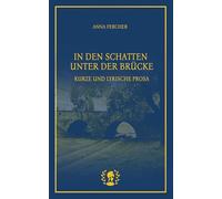 In den Schatten unter der Brücke: Kurze und lyrische Prosa