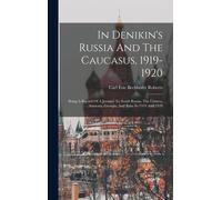 In Denikin's Russia And The Caucasus, 1919-1920: Being A Record Of A Journey To South Russia, The Crimea, Armenia, Georgia, And Baku In 1919 And 1920