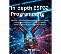 In-depth ESP32 Programming: Master ESP32 Development with Arduino and ESP-IDF, Build IoT Projects, Learn Embedded C/C++, FreeRTOS, Wireless Networking, and Advanced Microcontroller Applications