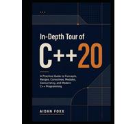 In-Depth Tour of C++20: A Practical Guide to Concepts, Ranges, Coroutines, Modules, Concurrency, and Modern C++ Programming