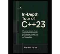 In-Depth Tour of C++23: A Practical Guide to Modern Language Features, Ranges, Error Handling, Compile-Time Programming, and Advanced C++ Development