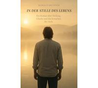 In der Stille des Lebens: Ein Roman über Heilung, Glaube und das Erwachen der Seele