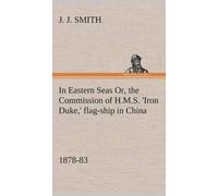 In Eastern Seas Or, The Commission Of H.M.S. 'iron Duke,' Flag-Ship In China, 1878-83