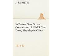 In Eastern Seas Or, The Commission Of H.M.S. 'iron Duke,' Flag-Ship In China, 1878-83