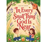 In Every Small Thing God Is Near: A Christian Picture Book About Kindness, Purpose, Teamwork, Serving Others with Love, and Exploring God’s Wonderful Creation Through Bees and Nature
