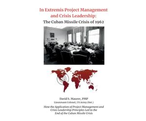 In Extremis Project Management and Crisis Leadership: The Cuban Missile Crisis of 1962