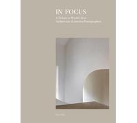 In Focus : A Tribute to World's Best Architecture & Interior Photographers /anglais