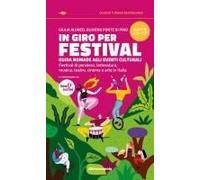 In Giro Per Festival. Guida Nomade Agli Eventi Culturali. Festival Di Pensiero, Letteratura, Musica, Teatro, Cinema E Arte In Italia 2025-2026