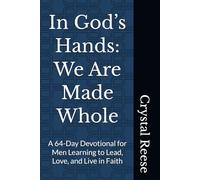 In God’s Hands: We Are Made Whole: A 64-Day Devotional for Men Learning to Lead, Love, and Live in Faith