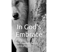 In God's Embrace: The Prayerful Life of St. Francis of Assisi