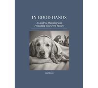 IN GOOD HANDS: A Guide to Planning and Protecting Your Pet's Future