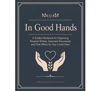 In Good Hands: A Guided Workbook for Organizing Personal Wishes, Important Documents, and Final Affairs for Your Loved Ones