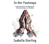 In Her Footsteps: Inspiring Stories Of Empowered Christian Women In The Bible.
