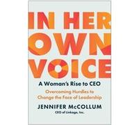 In Her Own Voice: A Woman's Rise to CEO: Overcoming Hurdles to Change the Face of Leadership