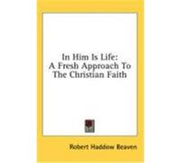 In Him Is Life: A Fresh Approach to the Christian Faith Beaven, Robert Haddow (Auteur)