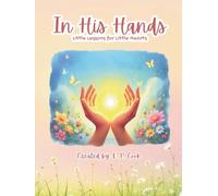 IN HIS HANDS: Little Lessons For Little Hearts: Faith filled Rhymes | Bible Lessons| Child-friendly Rhymes | Family Reading | Prayers | Bible Study | Activities