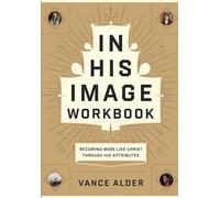 In His Image Workbook: Becoming More Like Christ Through His Attributes