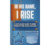 In His Name, I Rise: A Faith Based Guide to inner strength and social healing