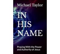 IN HIS NAME: Praying With the Power and Authority of Jesus