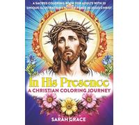 IN HIS PRESENCE: A Sacred Christian Coloring Book for Adults with 33 Unique Illustrations to Find Peace in Jesus Christ