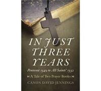 In Just Three Years Pentecost 1549 to All Saints 1552 A Tale of Two Prayer Books by Canon David Jennings Canon David Jennings (Auteur)