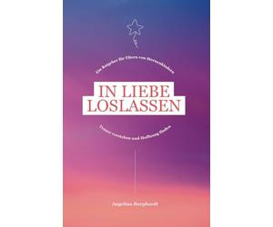 In Liebe loslassen - Ein Ratgeber für Sternenkind-Eltern: Trauer verstehen und Hoffnung finden. Trauerbewältigung in der Partnerschaft & Familie mit ... Verlust, stiller Geburt oder Tod nach Geburt