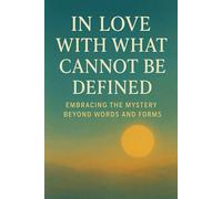 In Love with What Cannot Be Defined: Embracing the Mystery Beyond Words and Forms